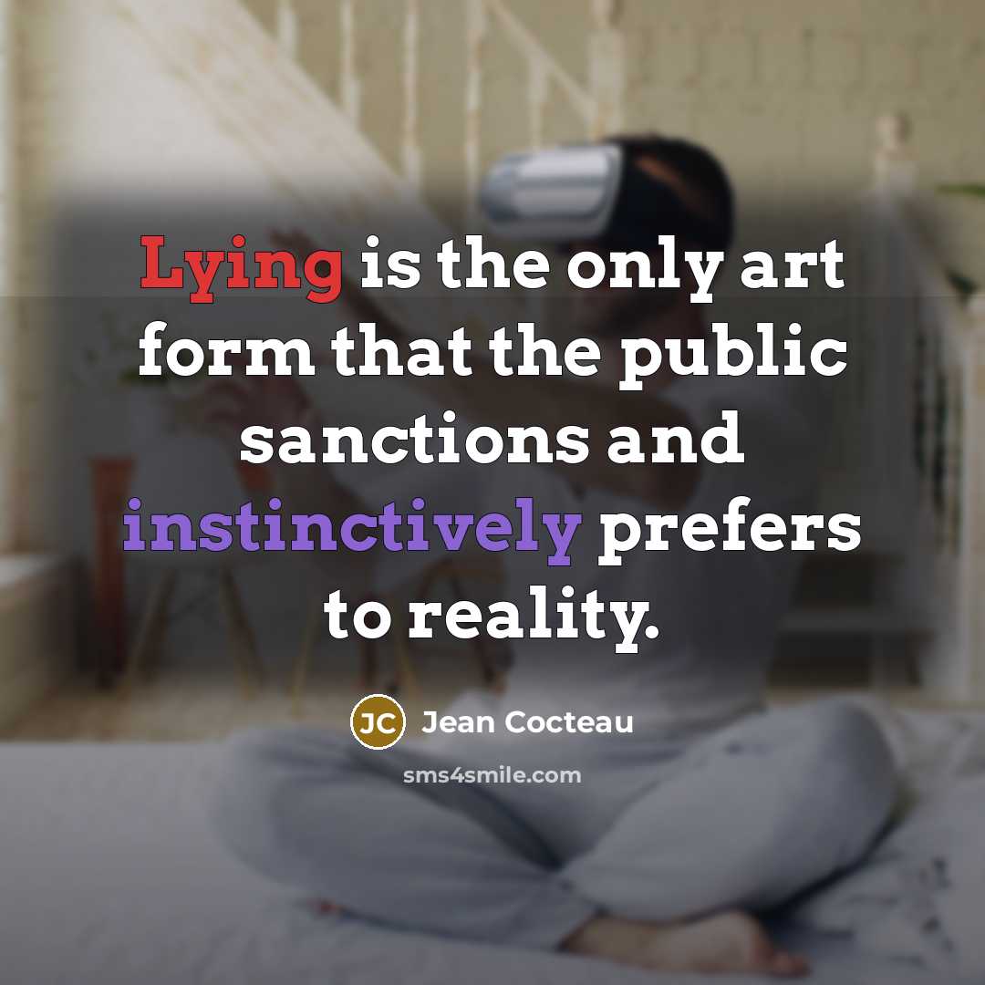 “Lying is the only art form that the public sanctions and instinctively prefers to reality.” quote by Jean Cocteau