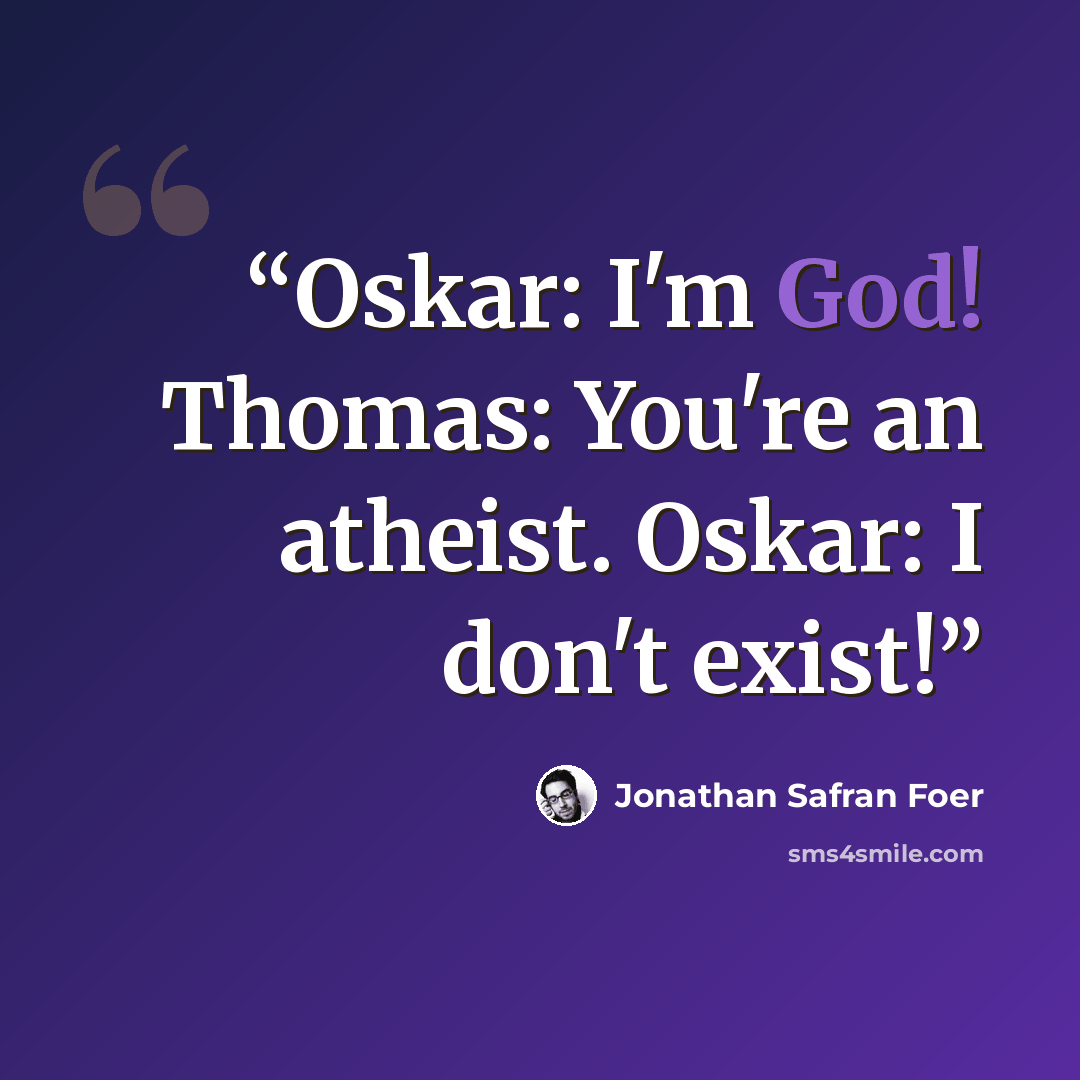 “Oskar: I'm God! Thomas: You're an atheist. Oskar: I don't exist!” quote by Jonathan Safran Foer