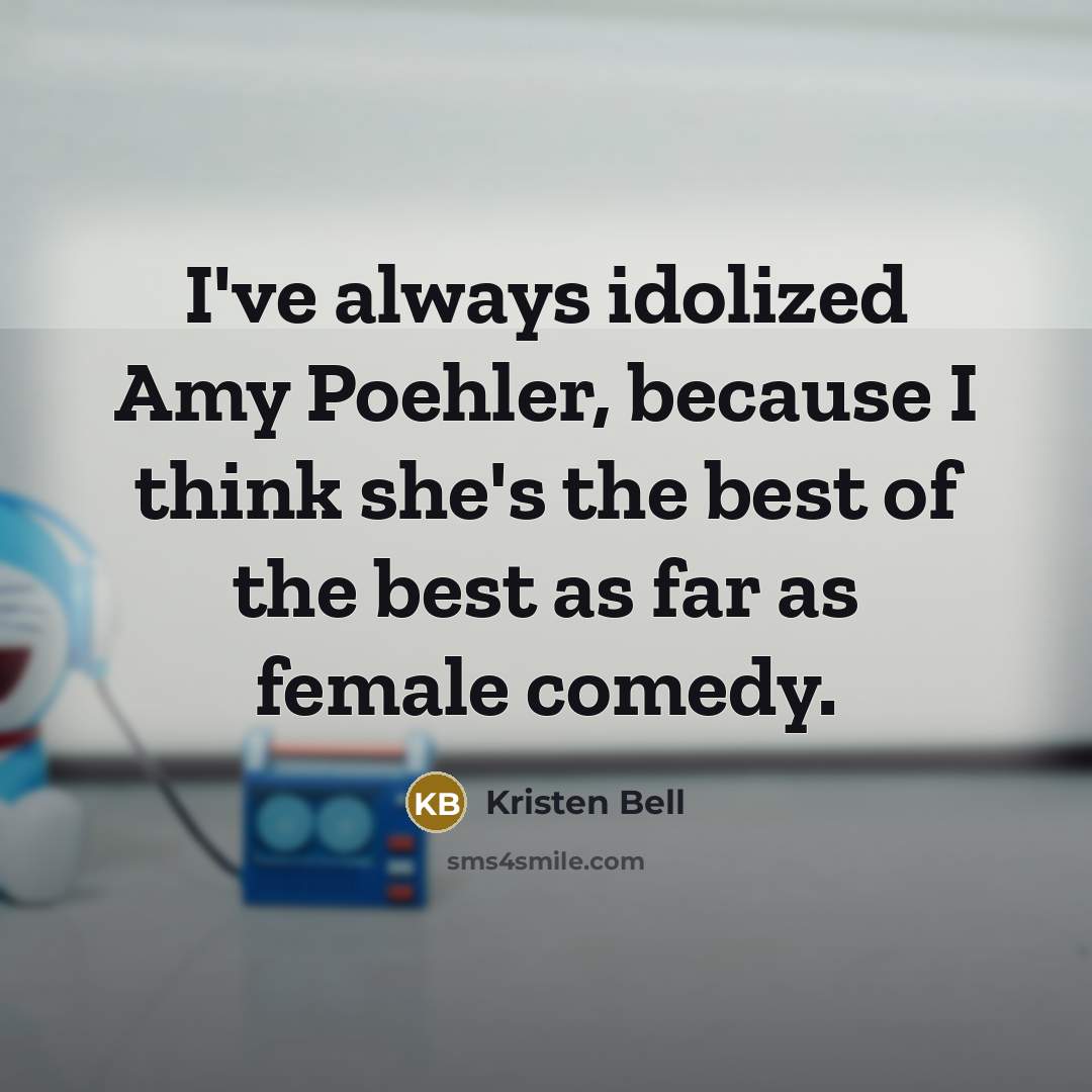 “I've always idolized Amy Poehler, because I think she's the best of the best as far as female comedy.” quote by Kristen Bell
