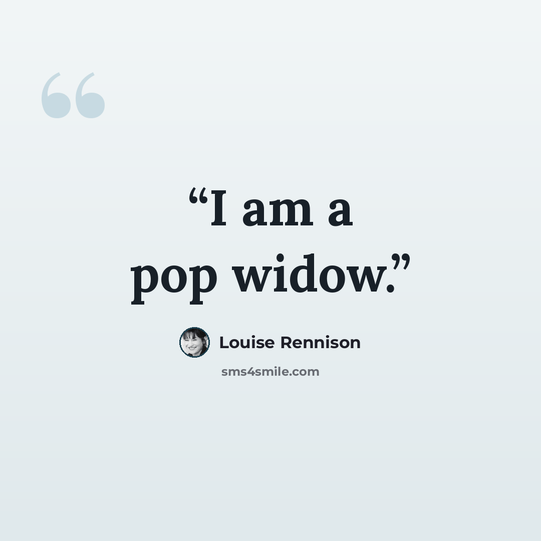 “I am a pop widow.” quote by Louise Rennison
