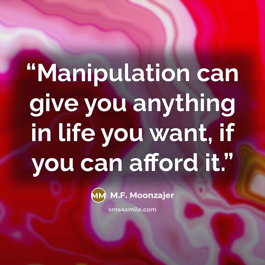 “Manipulation can give you anything in life you want, if you can afford it.” quote by M.F. Moonzajer