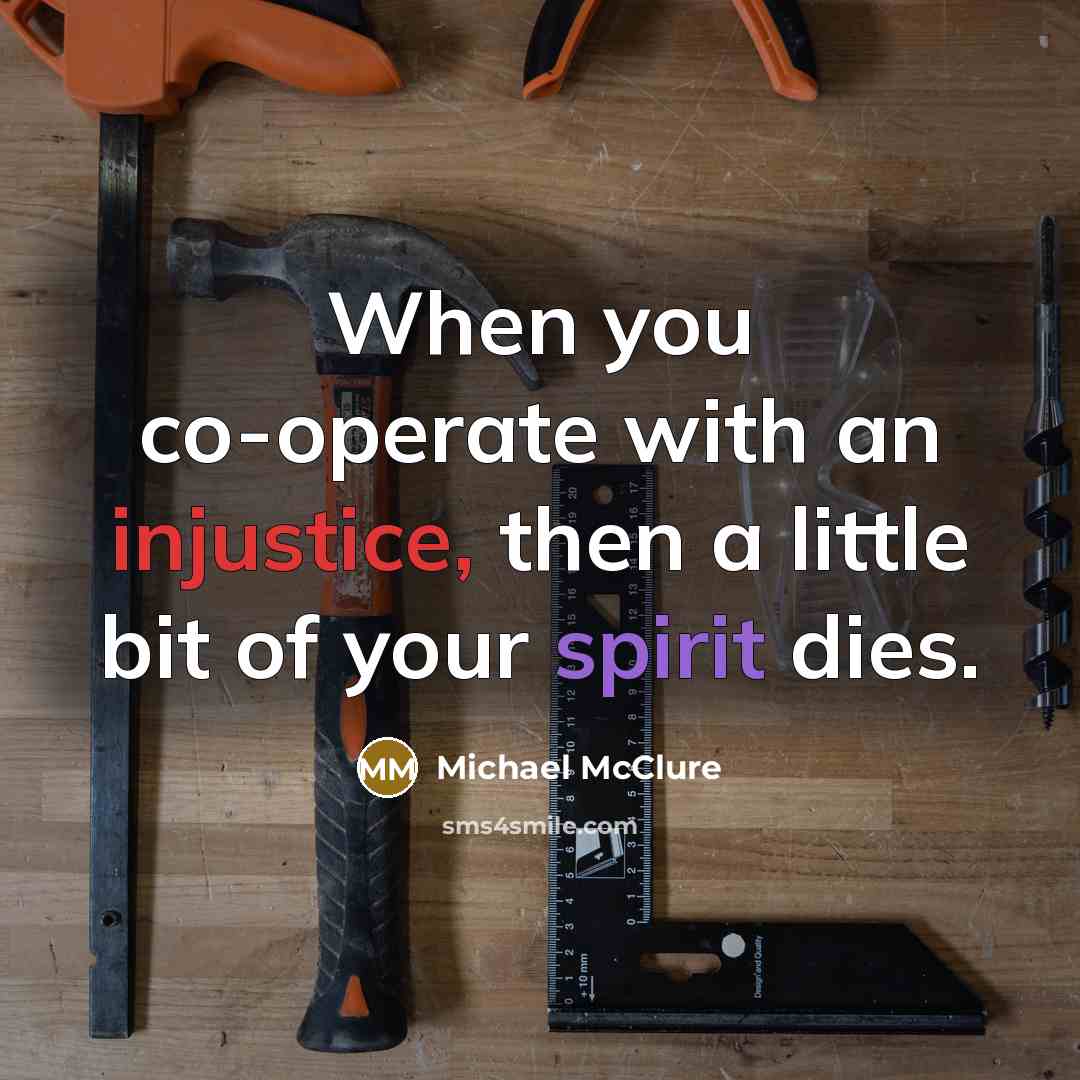 “When you co-operate with an injustice, then a little bit of your spirit dies.” quote by Michael McClure