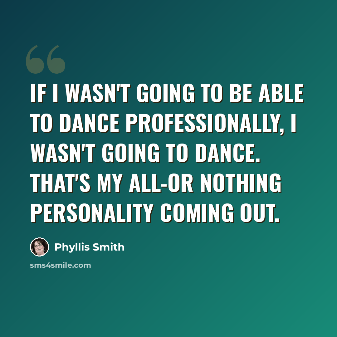 “If I wasn't going to be able to dance professionally, I wasn't going to dance. That's my all-or nothing personality coming out.” quote by Phyllis Smith