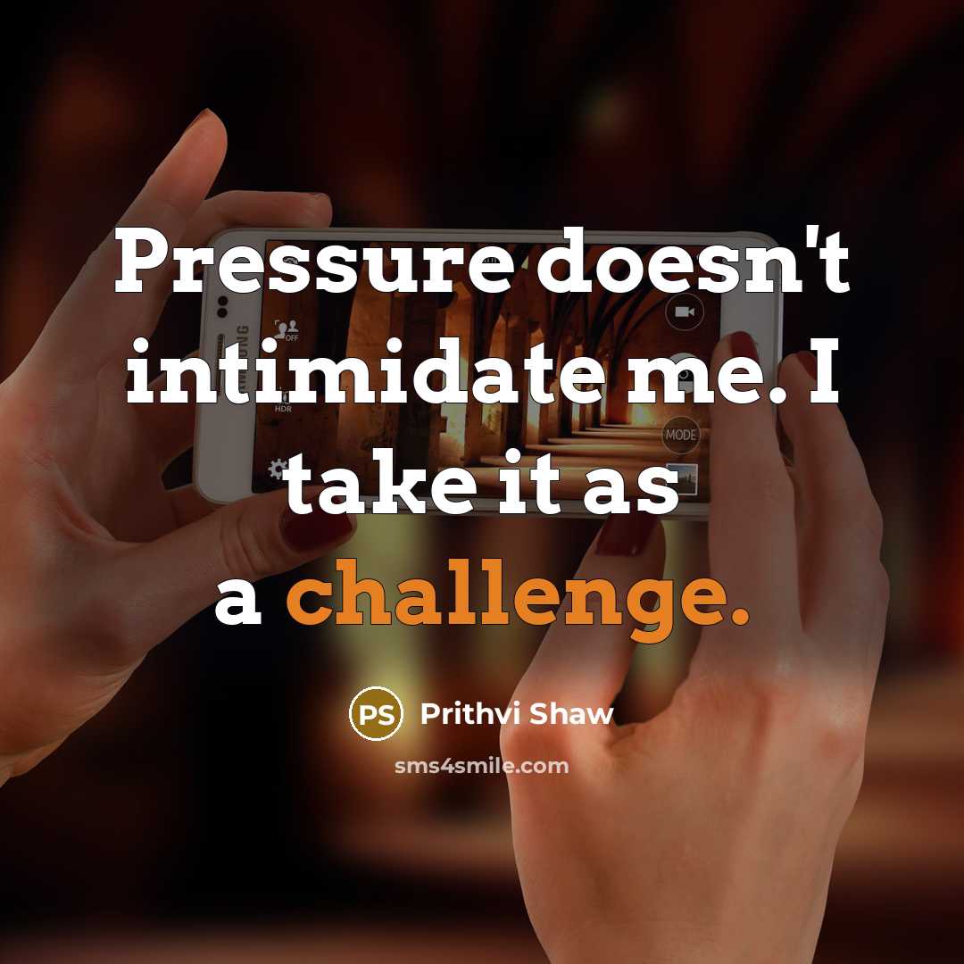 “Pressure doesn't intimidate me. I take it as a challenge.” quote by Prithvi Shaw