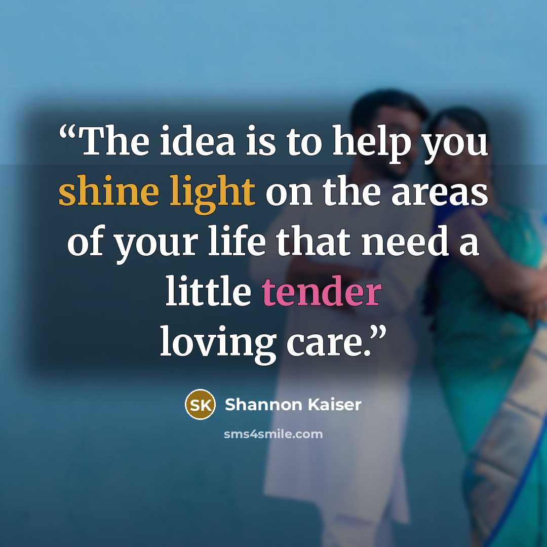 “The idea is to help you shine light on the areas of your life that need a little tender loving care.” quote by Shannon Kaiser