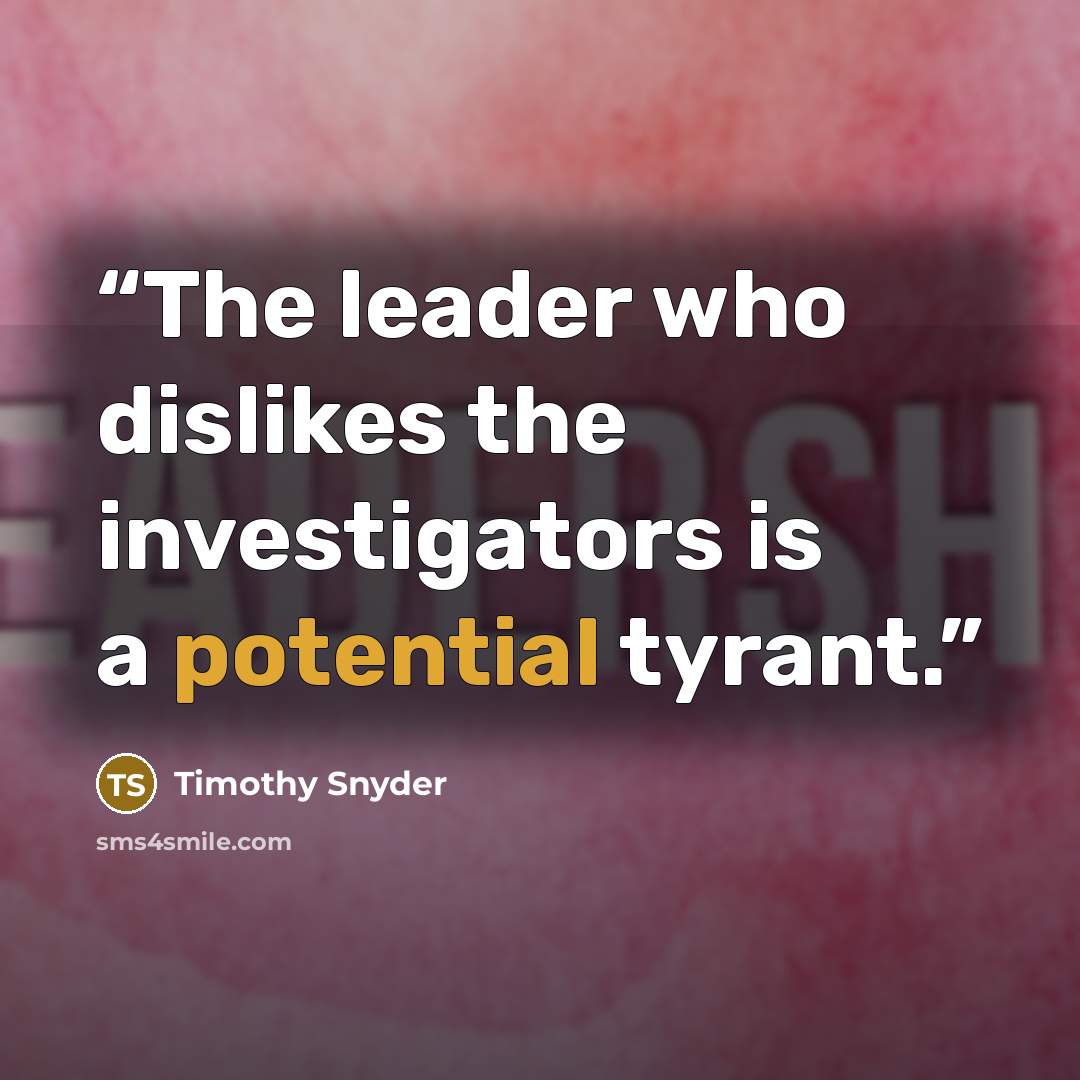 “The leader who dislikes the investigators is a potential tyrant.” quote by Timothy Snyder