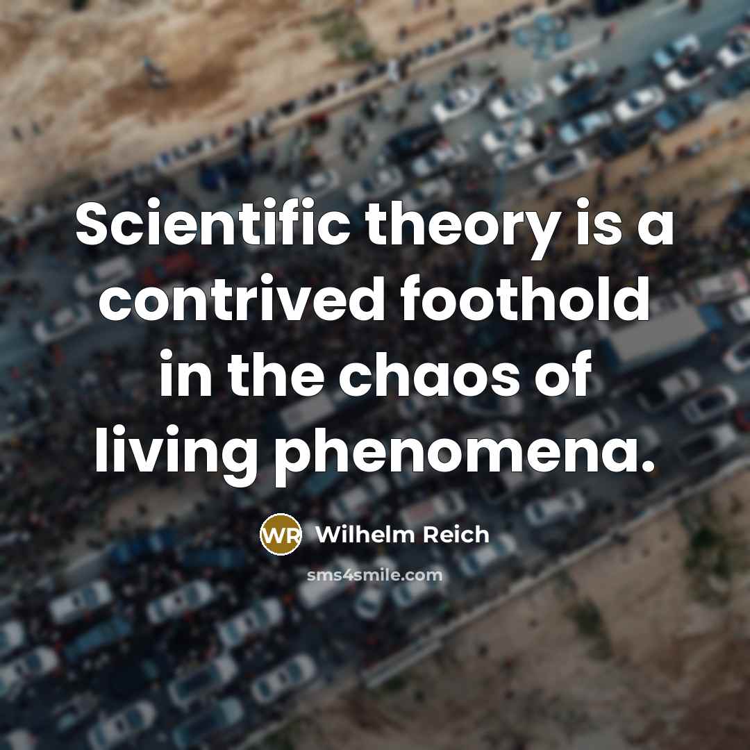 “Scientific theory is a contrived foothold in the chaos of living phenomena.” quote by Wilhelm Reich