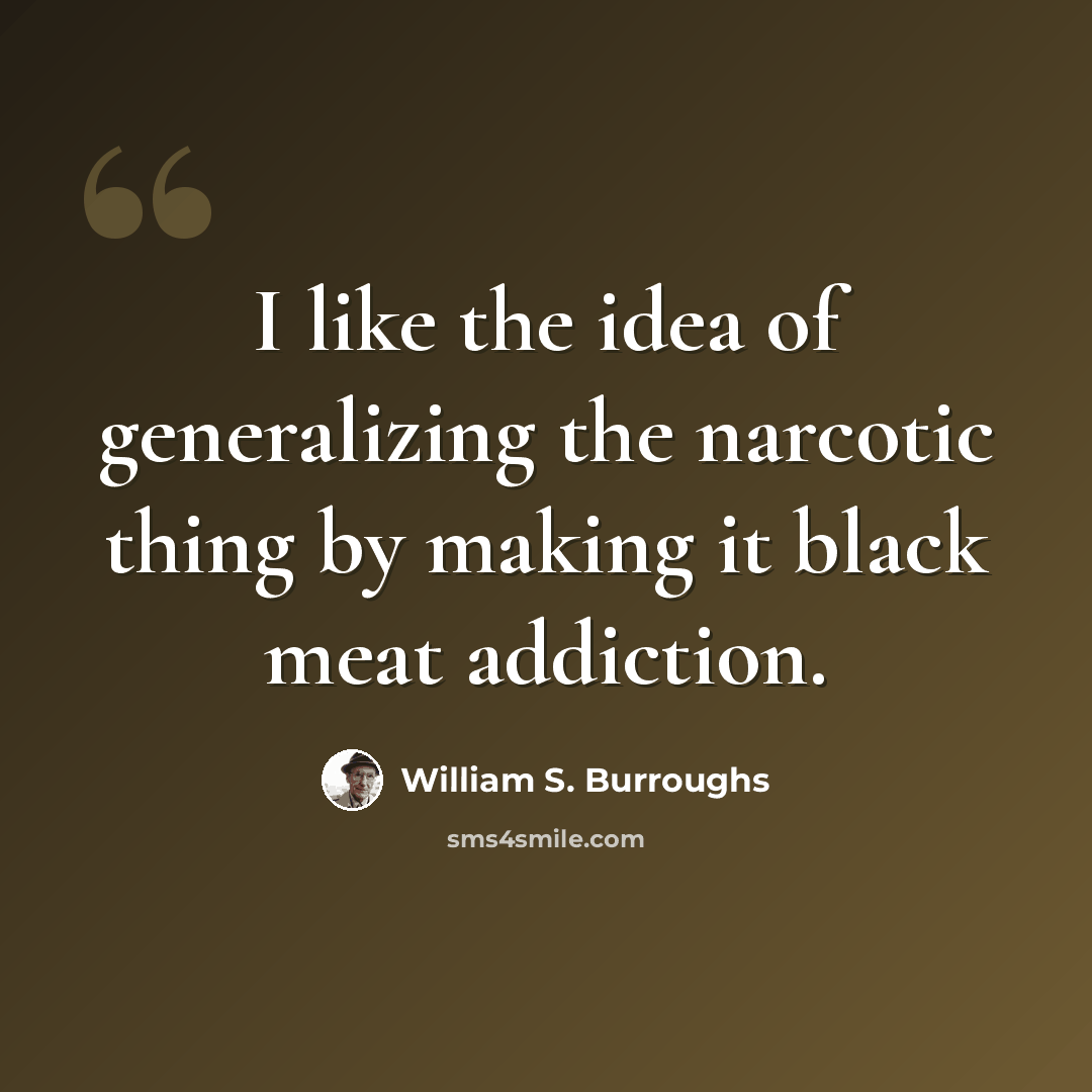 “I like the idea of generalizing the narcotic thing by making it black meat addiction.” quote by William S. Burroughs