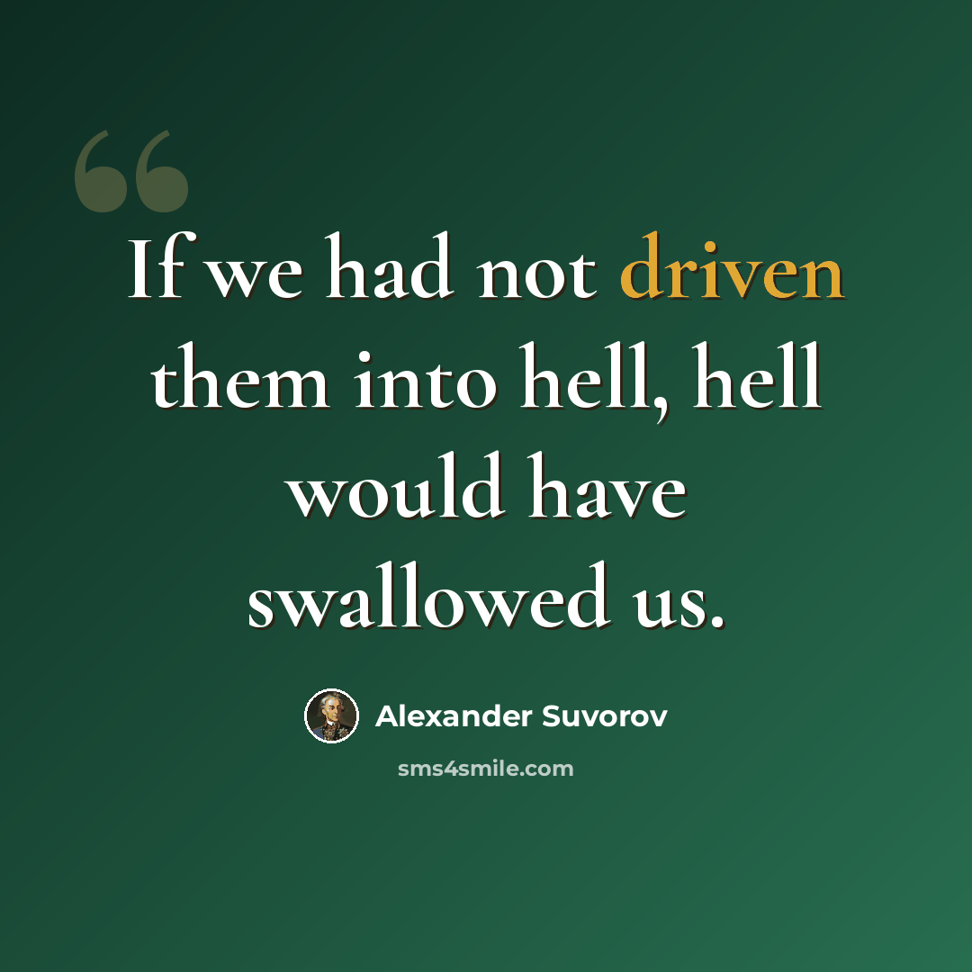 “If we had not driven them into hell, hell would have swallowed us.” quote by Alexander Suvorov