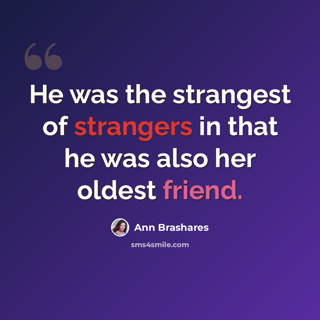 “He was the strangest of strangers in that he was also her oldest friend.” quote by Ann Brashares
