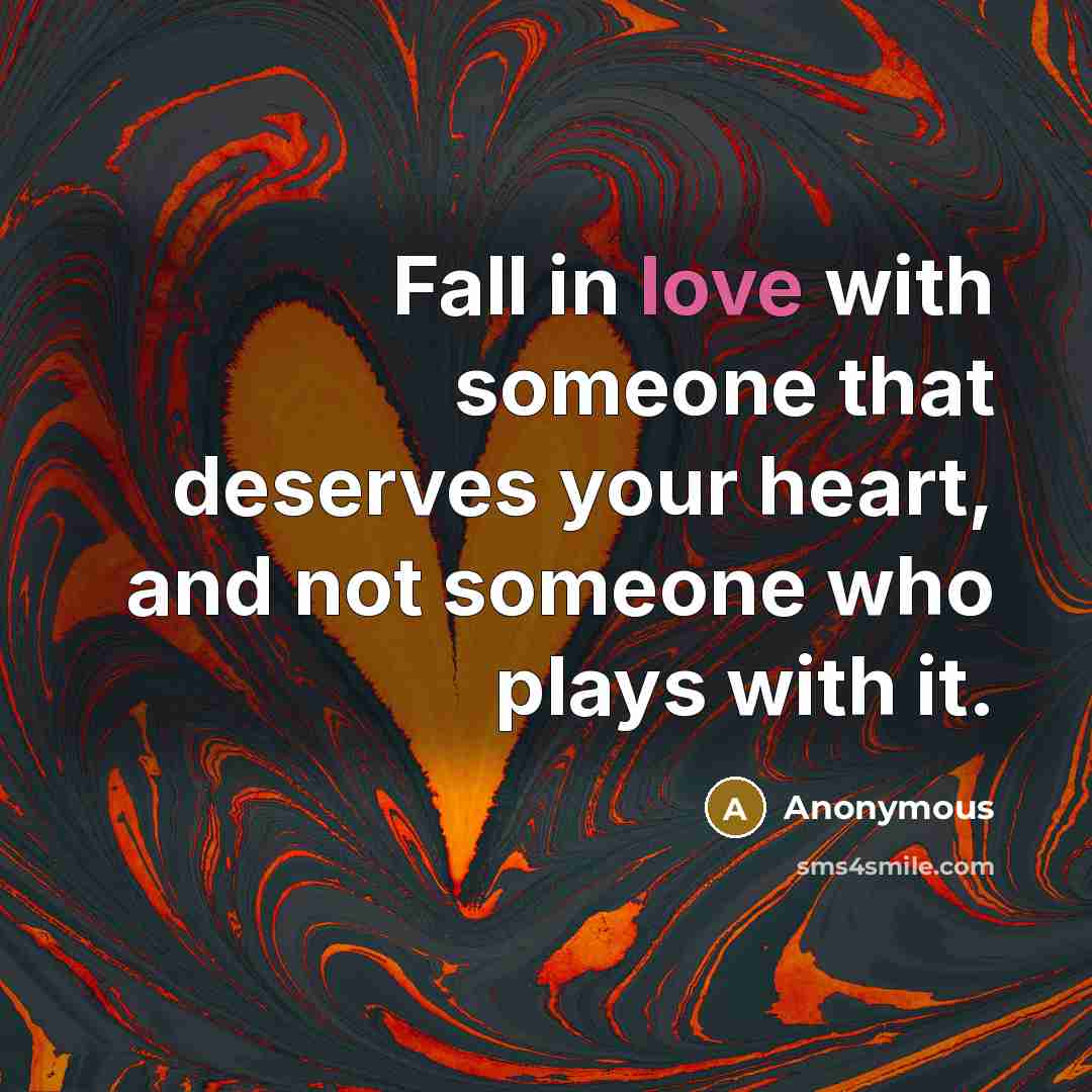 “Fall in love with someone that deserves your heart, and not someone who plays with it.” quote by Anonymous