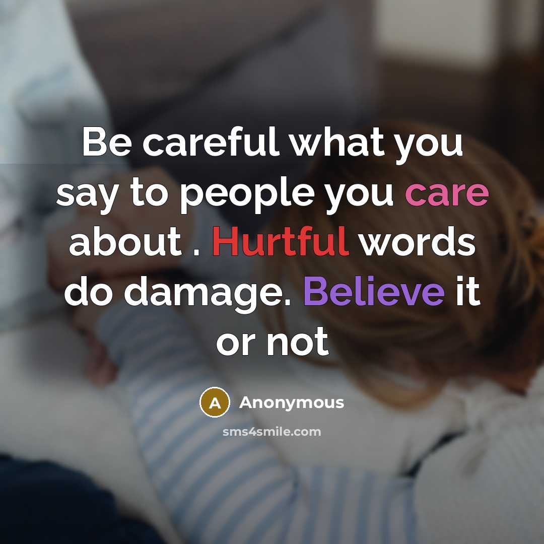 “Be careful what you say to people you care about . Hurtful words do damage. Believe it or not” quote by Anonymous