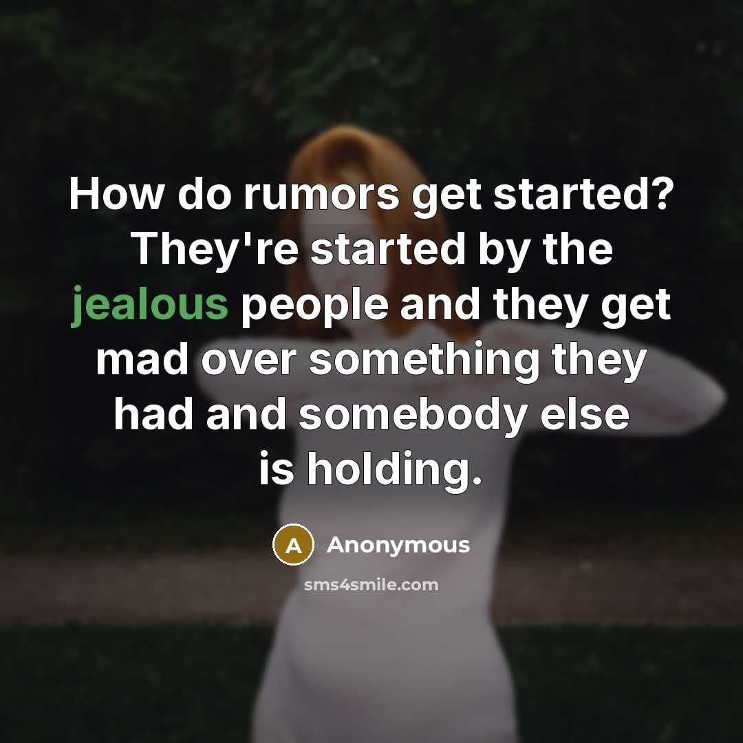 “How do rumors get started? They're started by the jealous people and they get mad over something they had and somebody else is holding.” quote by Anonymous