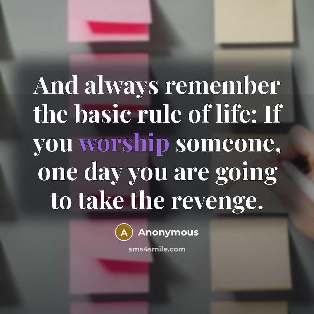 “And always remember the basic rule of life: If you worship someone, one day you are going to take the revenge.” quote by Anonymous