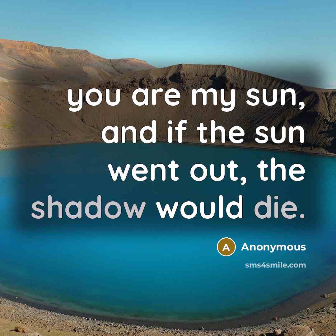 “you are my sun, and if the sun went out, the shadow would die.” quote by Anonymous