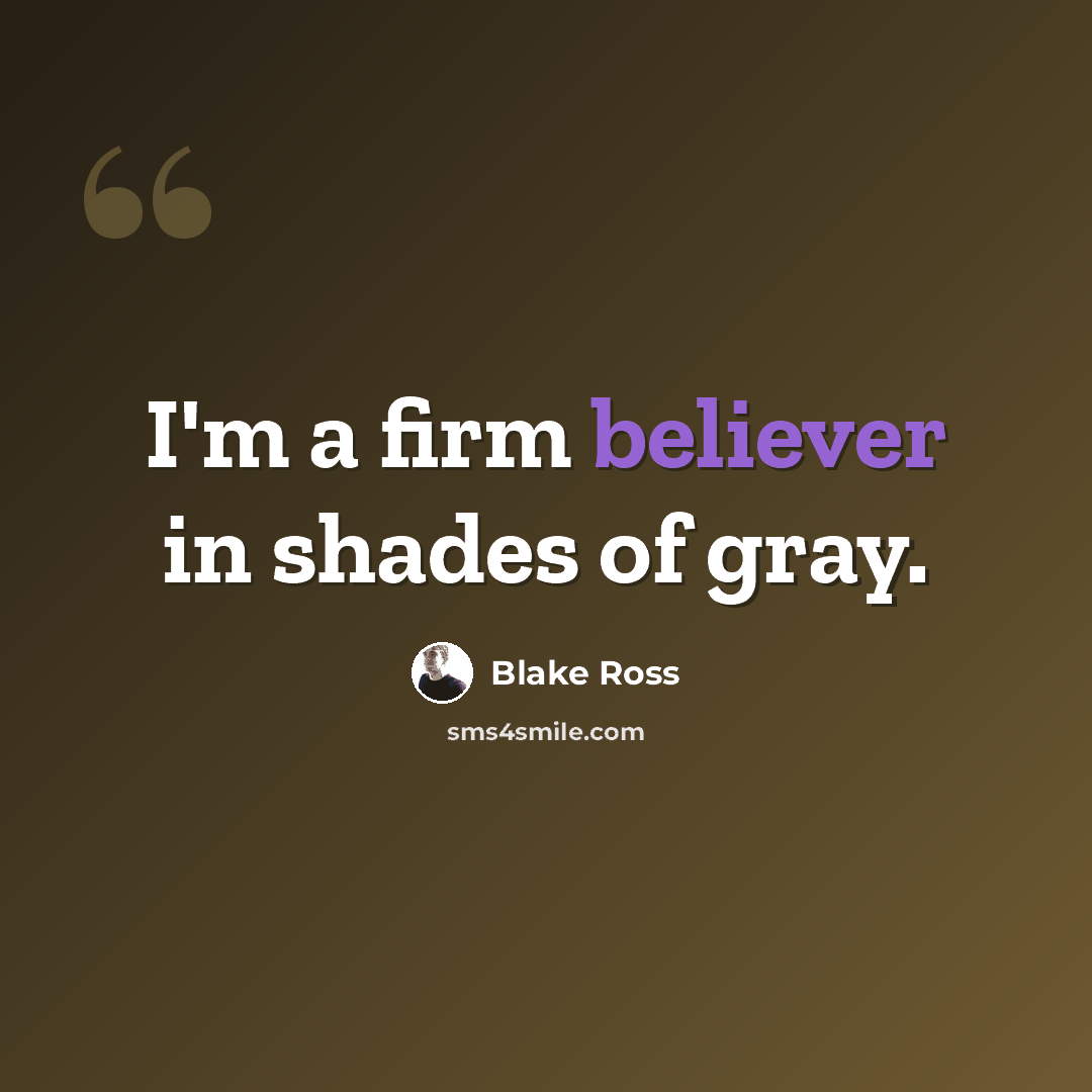 “I'm a firm believer in shades of gray.” quote by Blake Ross