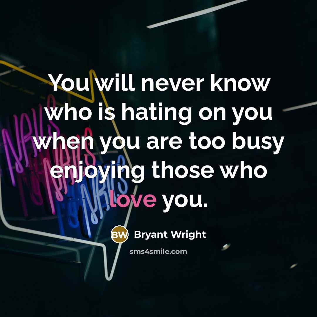 “You will never know who is hating on you when you are too busy enjoying those who love you.” quote by Bryant Wright