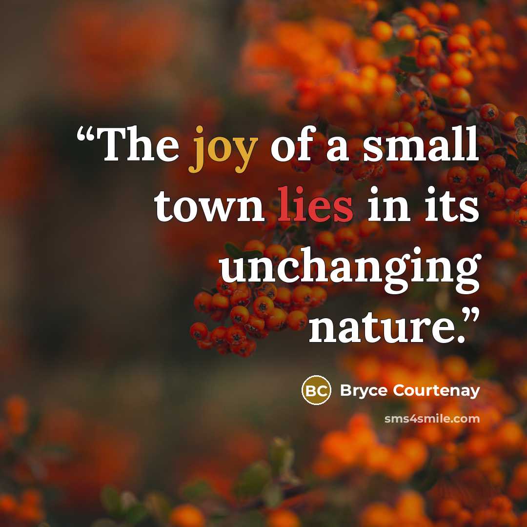 “The joy of a small town lies in its unchanging nature.” quote by Bryce Courtenay