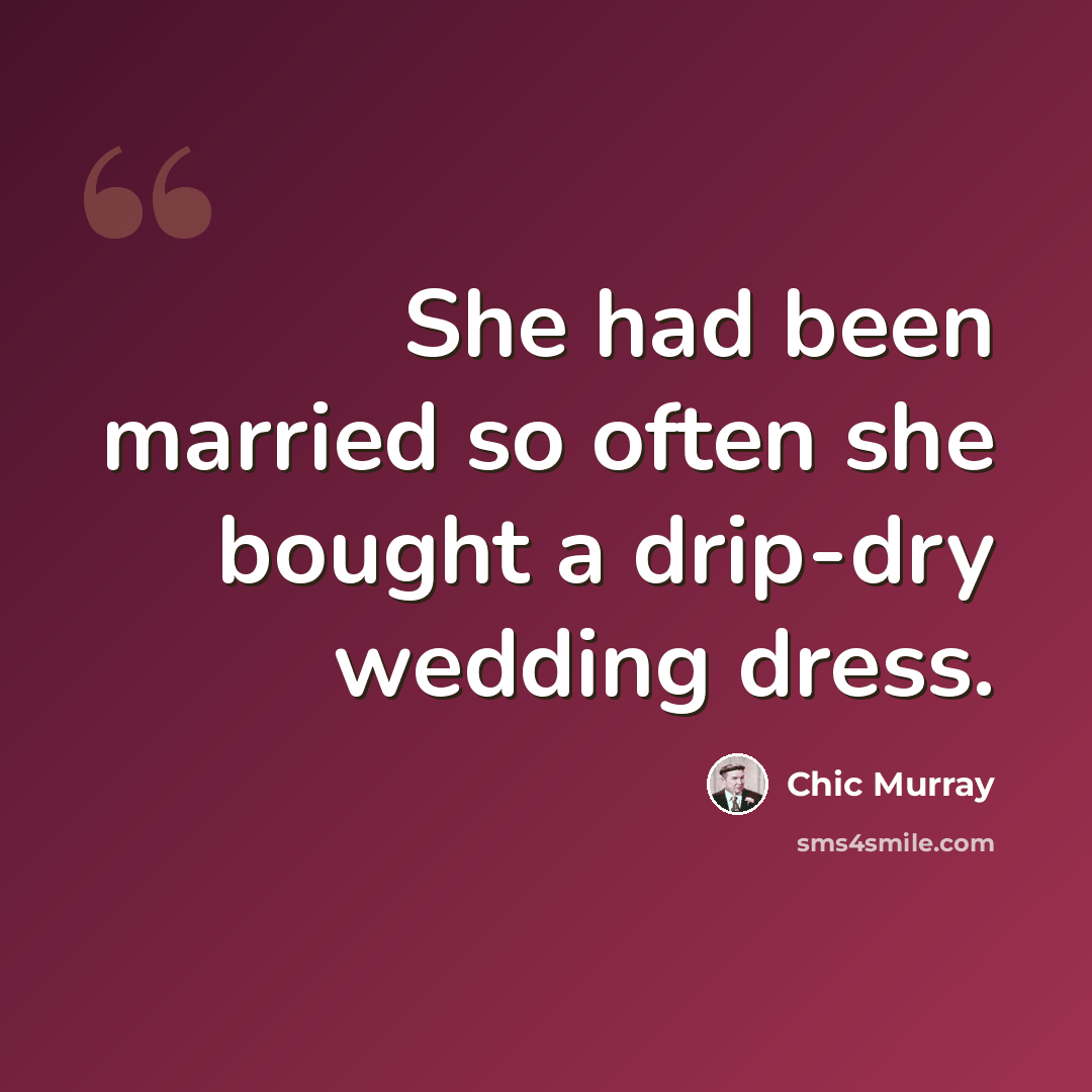 “She had been married so often she bought a drip-dry wedding dress.” quote by Chic Murray