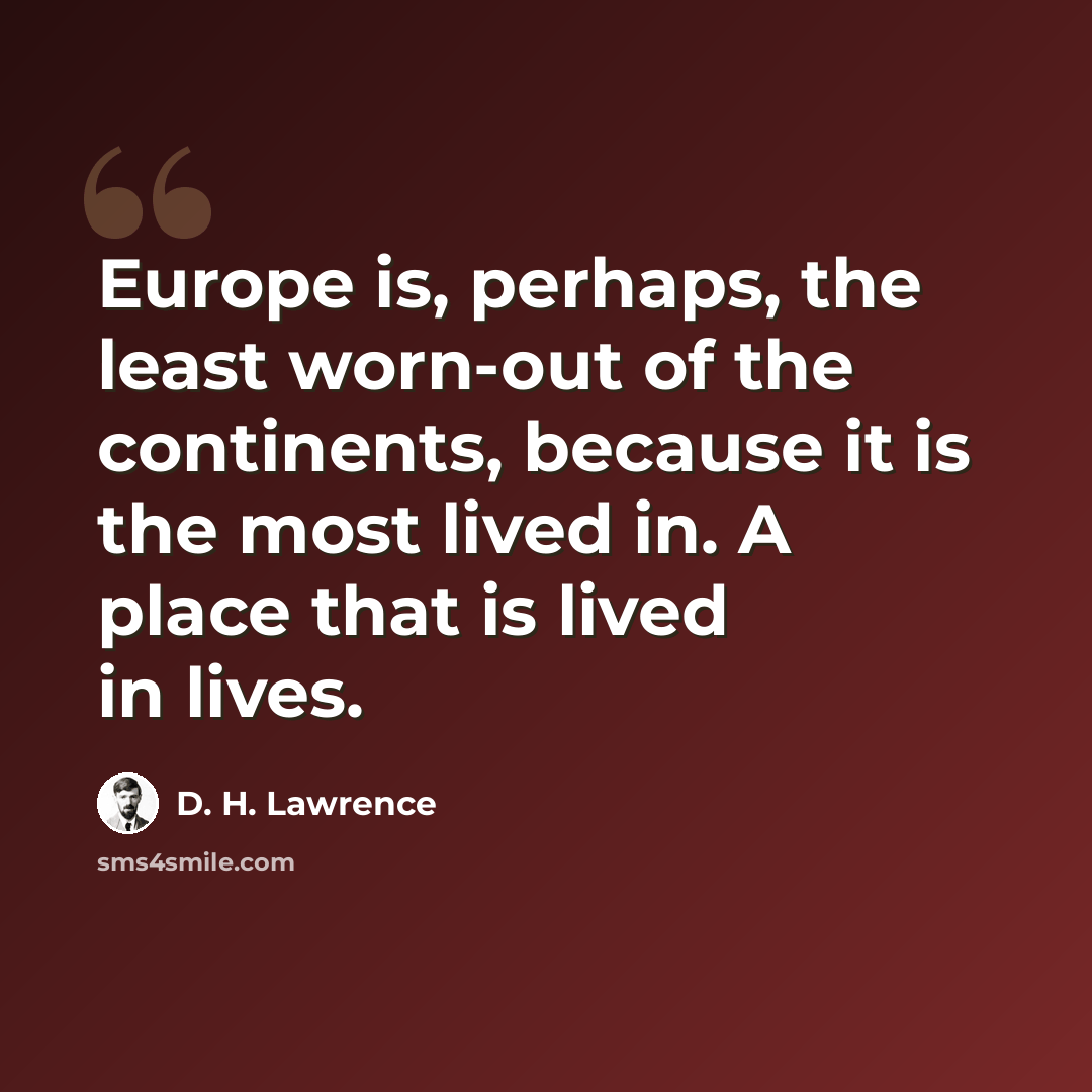 “Europe is, perhaps, the least worn-out of the continents, because it is the most lived in. A place that is lived in lives.” quote by D. H. Lawrence