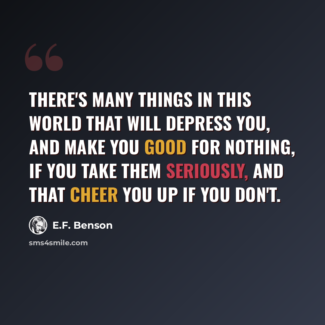 “There's many things in this world that will depress you, and make you good for nothing, if you take them seriously, and that cheer you up if you don't.” quote by E.F. Benson