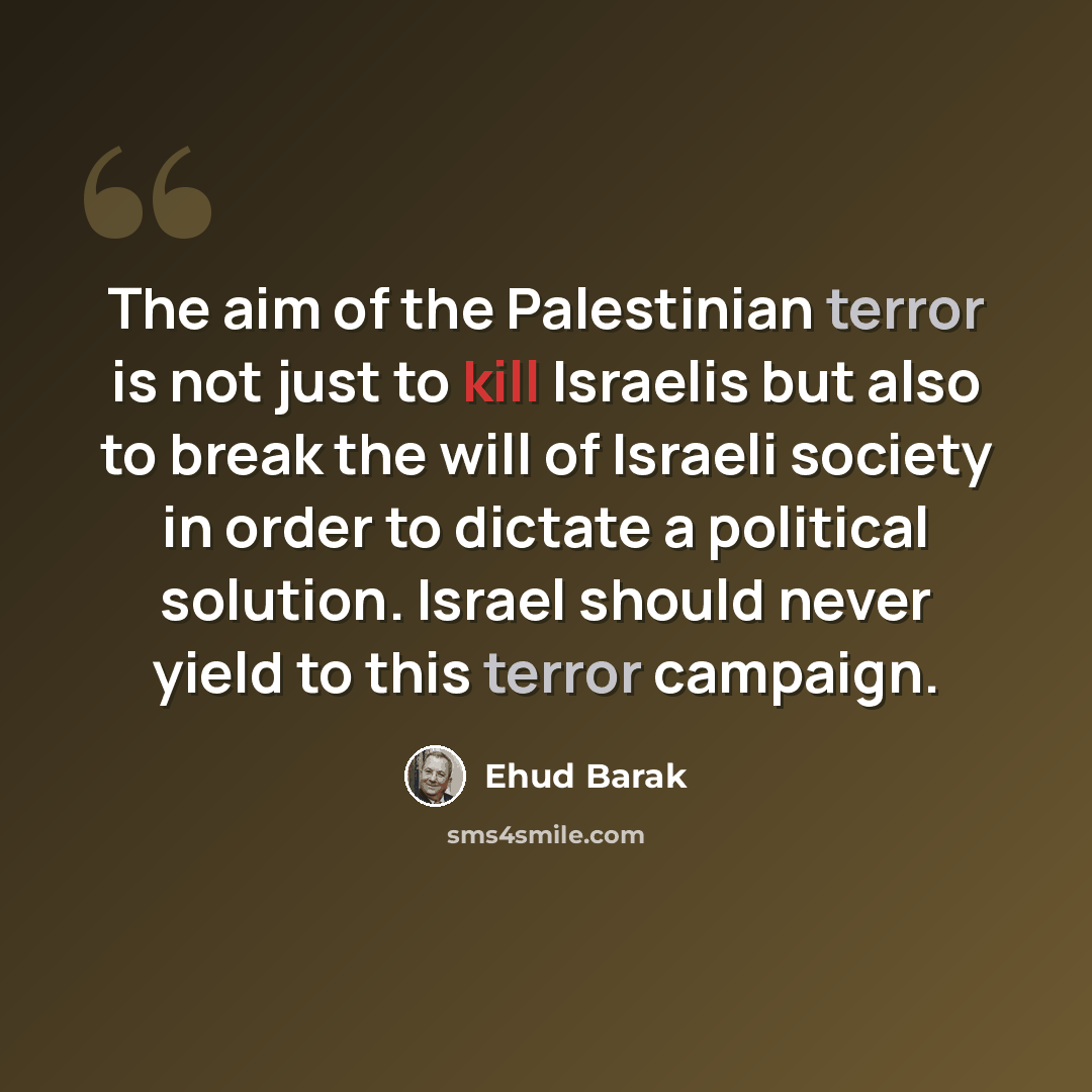 “The aim of the Palestinian terror is not just to kill Israelis but also to break the will of Israeli society in order to dictate a political solution. Israel should never yield to this terror campaign.” quote by Ehud Barak