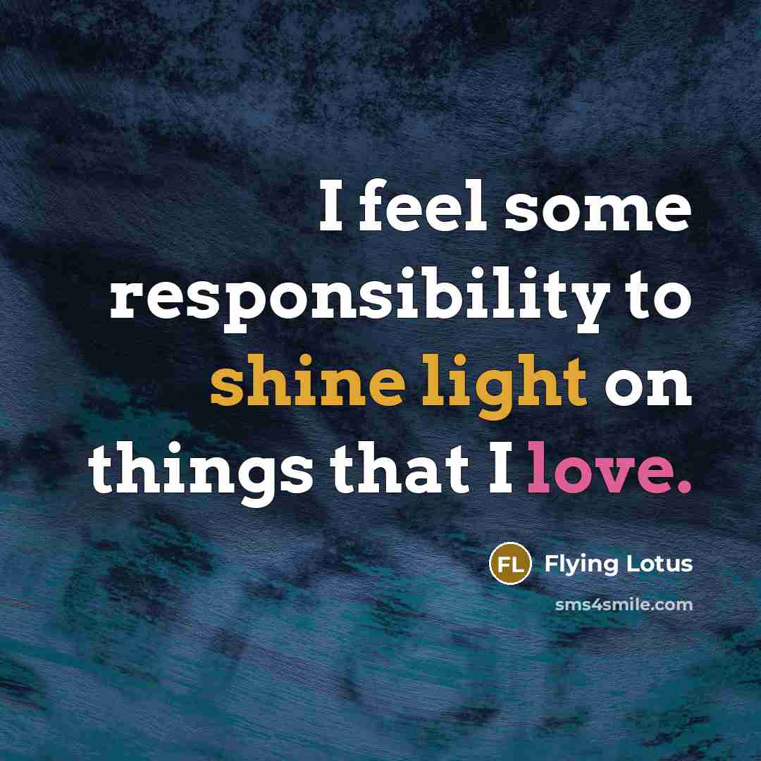 “I feel some responsibility to shine light on things that I love.” quote by Flying Lotus