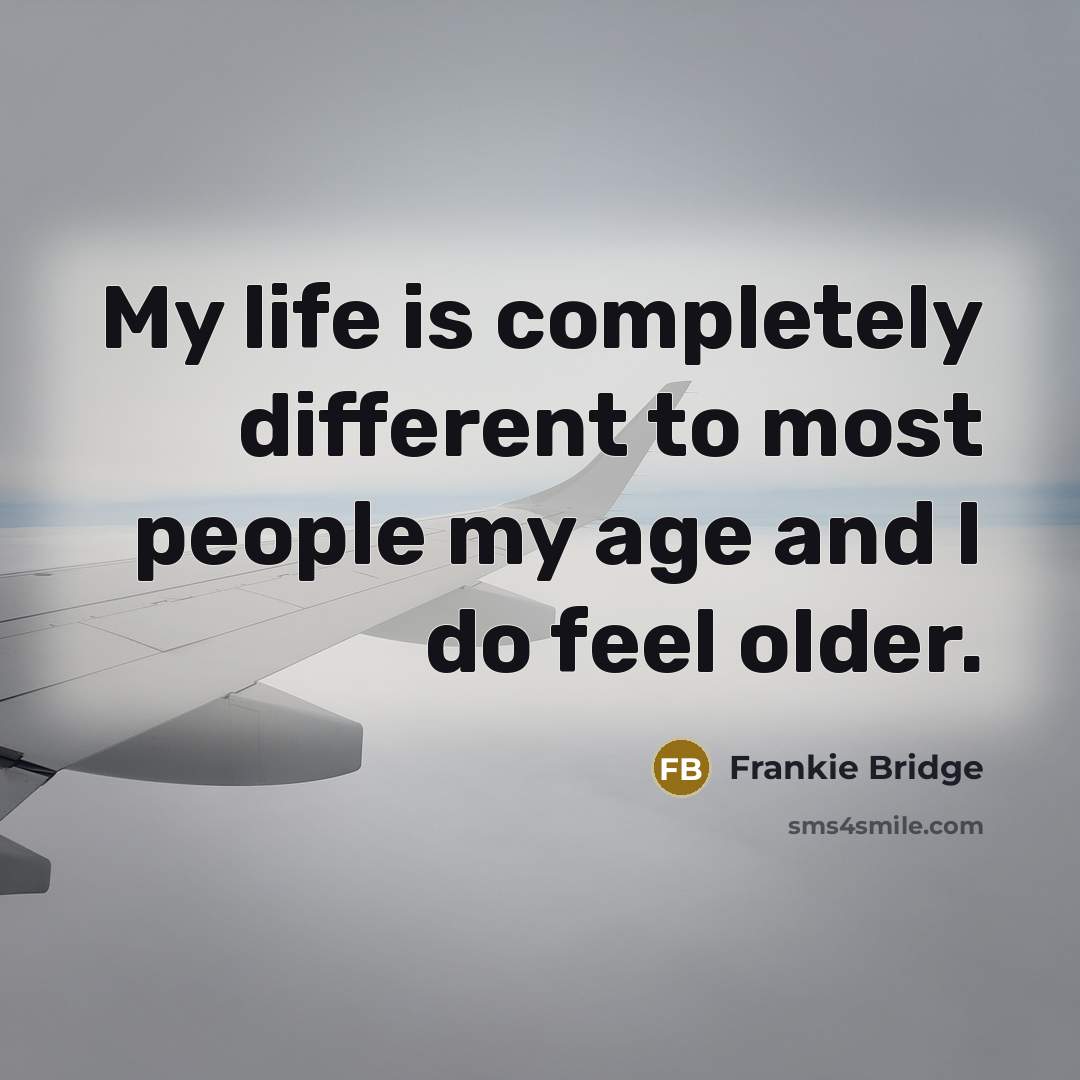 “My life is completely different to most people my age and I do feel older.” quote by Frankie Bridge