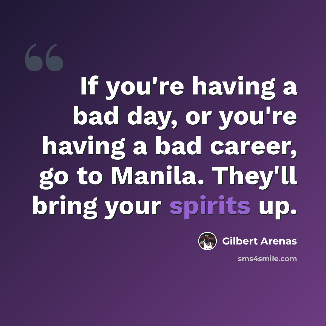 “If you're having a bad day, or you're having a bad career, go to Manila. They'll bring your spirits up.” quote by Gilbert Arenas