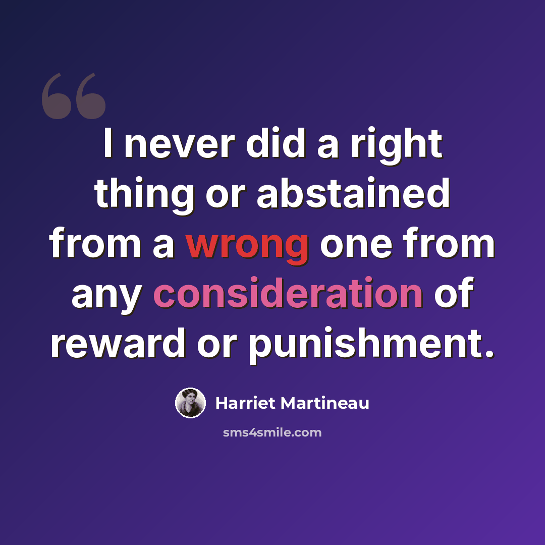 “I never did a right thing or abstained from a wrong one from any consideration of reward or punishment.” quote by Harriet Martineau