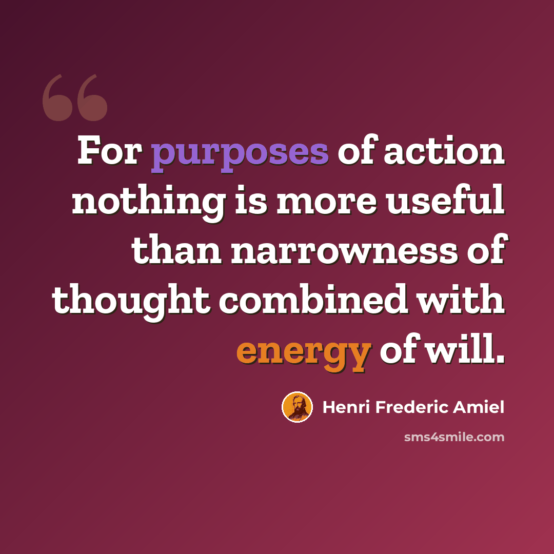 “For purposes of action nothing is more useful than narrowness of thought combined with energy of will.” quote by Henri Frederic Amiel