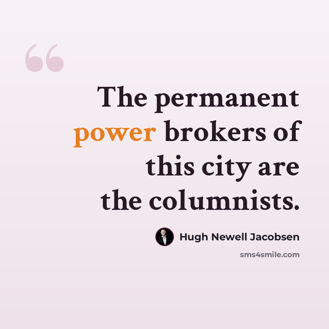 “The permanent power brokers of this city are the columnists.” quote by Hugh Newell Jacobsen