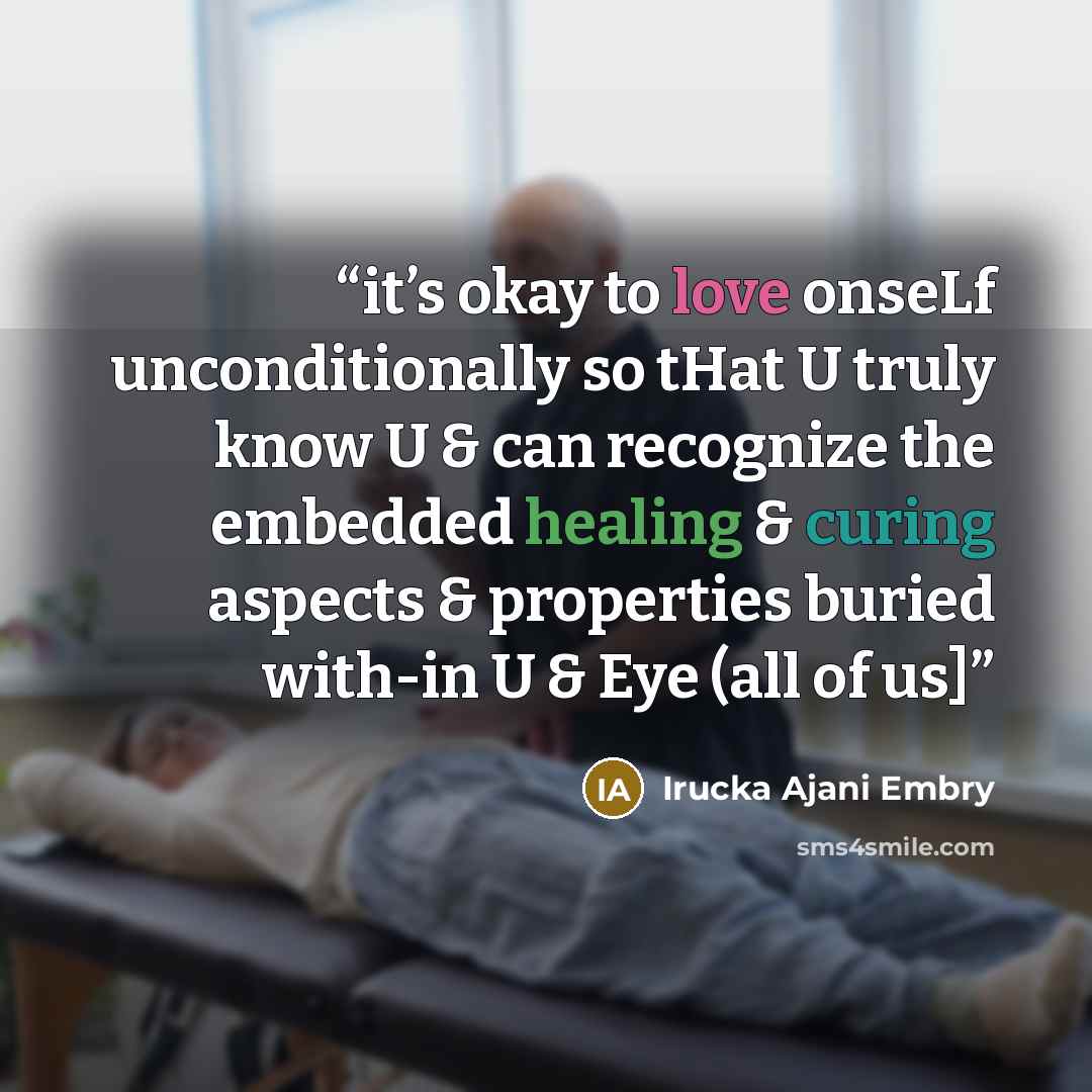 “it’s okay to love onseLf unconditionally so tHat U truly know U & can recognize the embedded healing & curing aspects & properties buried with-in U & Eye (all of us]” quote by Irucka Ajani Embry