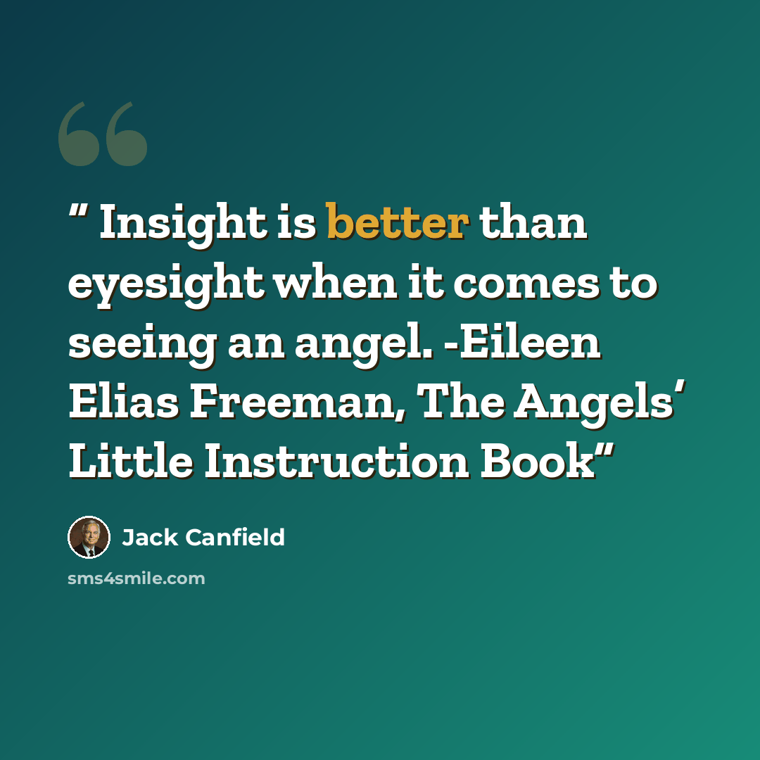 “Insight is better than eyesight when it comes to seeing an angel. -Eileen Elias Freeman, The Angels’ Little Instruction Book” quote by Jack Canfield