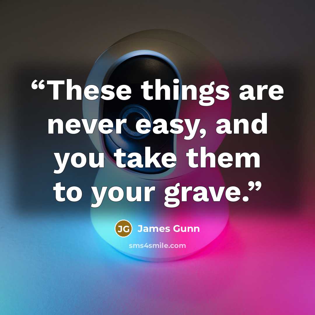 “These things are never easy, and you take them to your grave.” quote by James Gunn