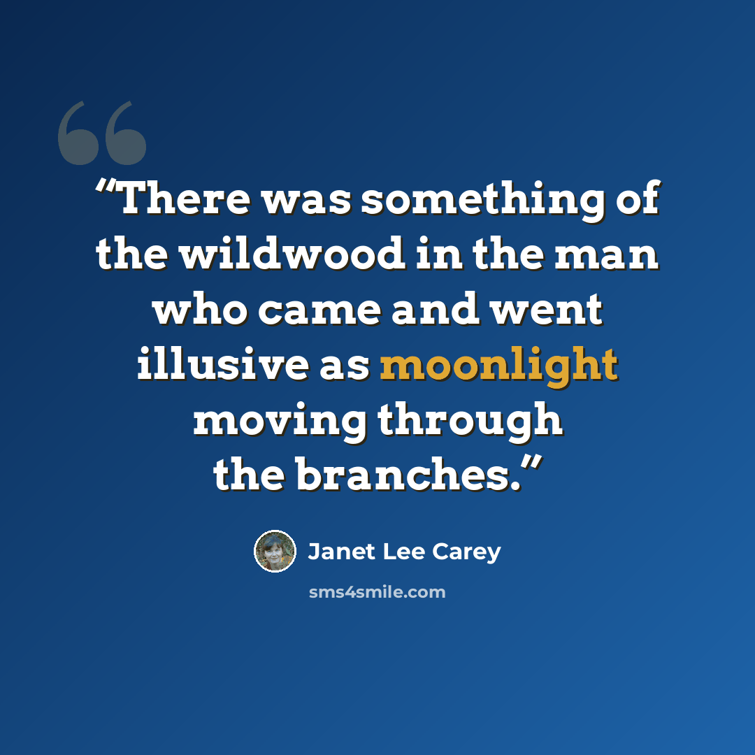 “There was something of the wildwood in the man who came and went illusive as moonlight moving through the branches.” quote by Janet Lee Carey