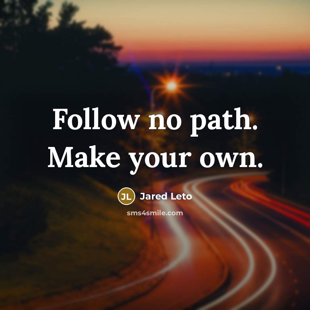 “Follow no path. Make your own.” quote by Jared Leto