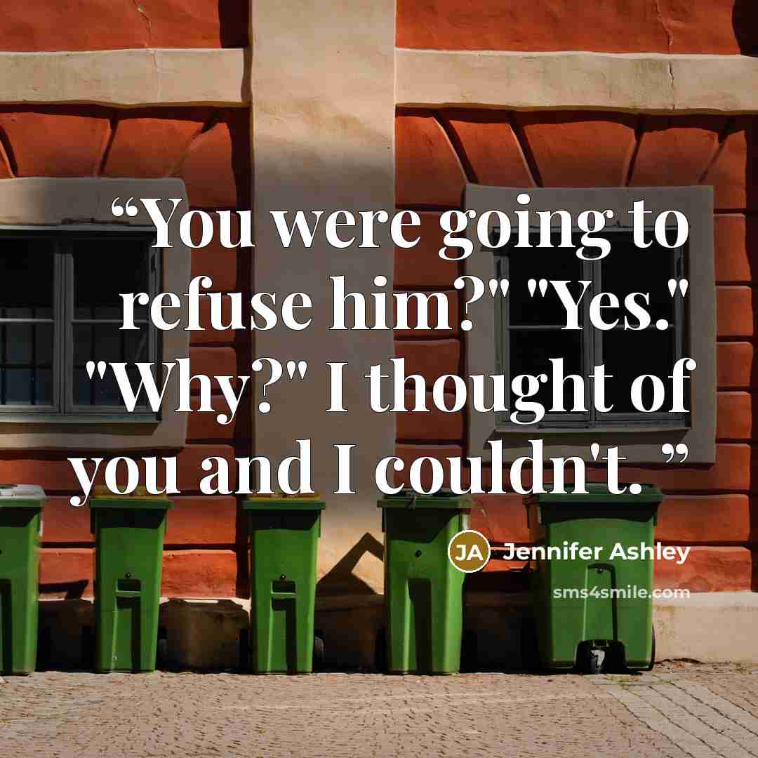 “You were going to refuse him?" "Yes." "Why?" I thought of you and I couldn't.” quote by Jennifer Ashley