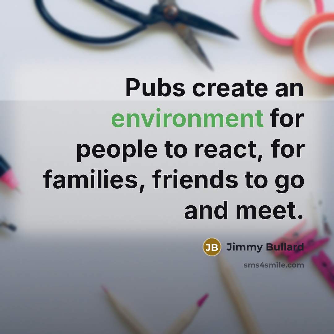 “Pubs create an environment for people to react, for families, friends to go and meet.” quote by Jimmy Bullard
