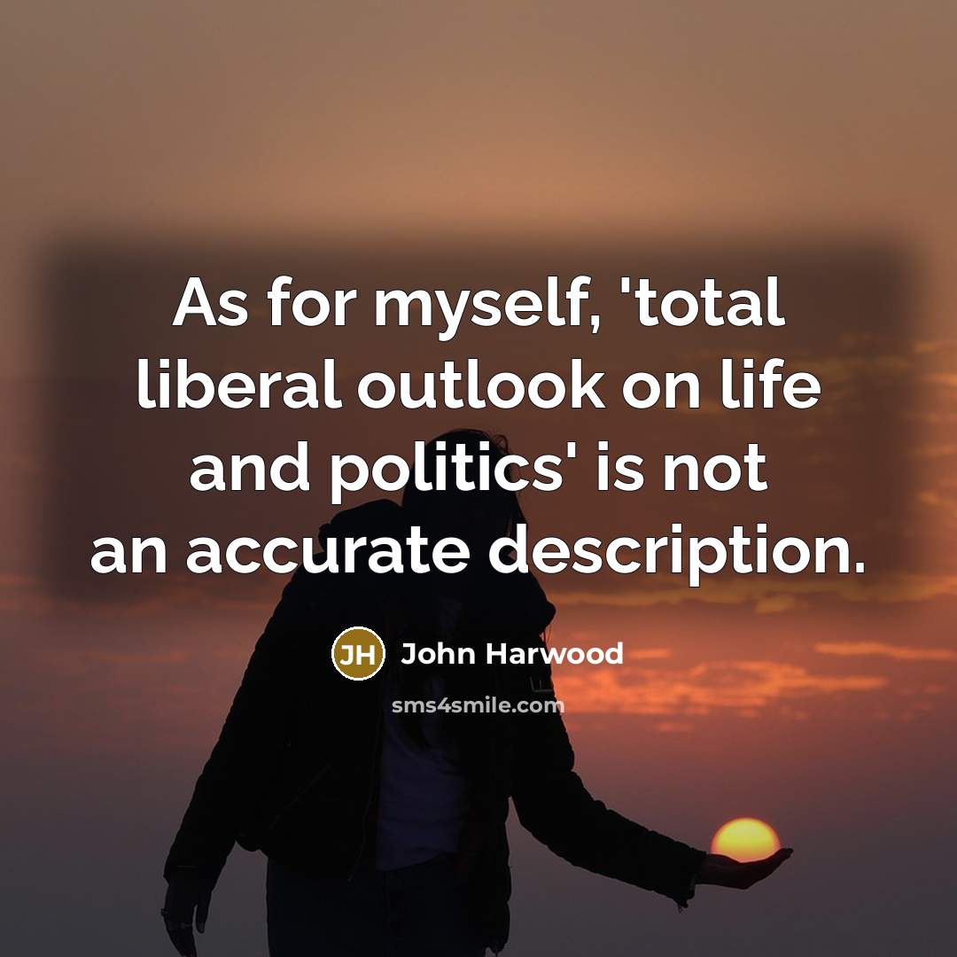 “As for myself, 'total liberal outlook on life and politics' is not an accurate description.” quote by John Harwood
