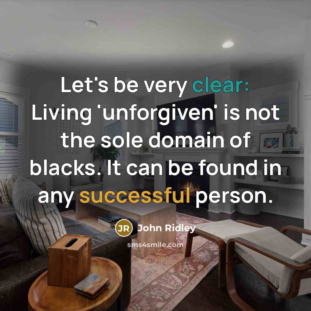 “Let's be very clear: Living 'unforgiven' is not the sole domain of blacks. It can be found in any successful person.” quote by John Ridley
