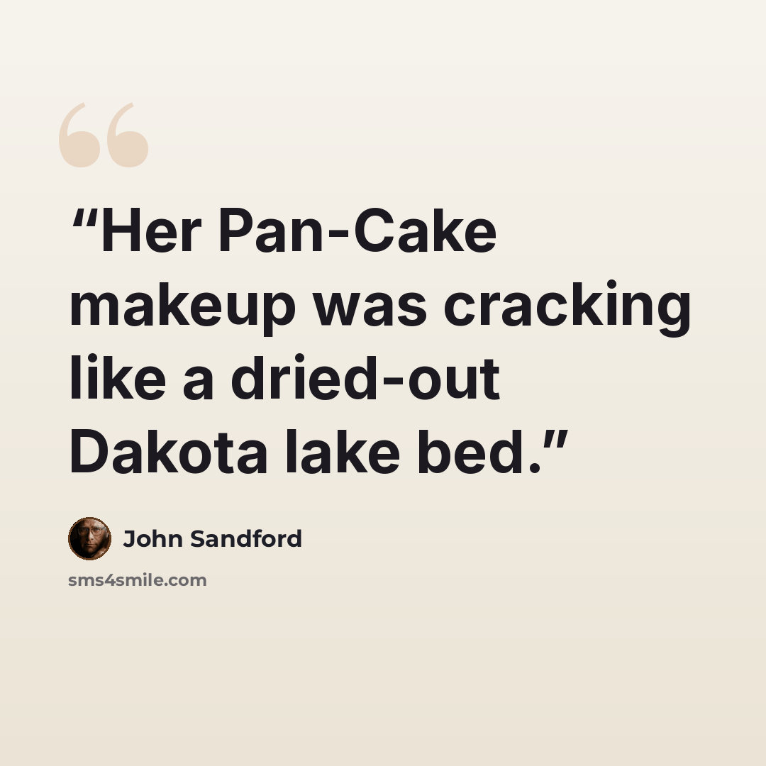“Her Pan-Cake makeup was cracking like a dried-out Dakota lake bed.” quote by John Sandford