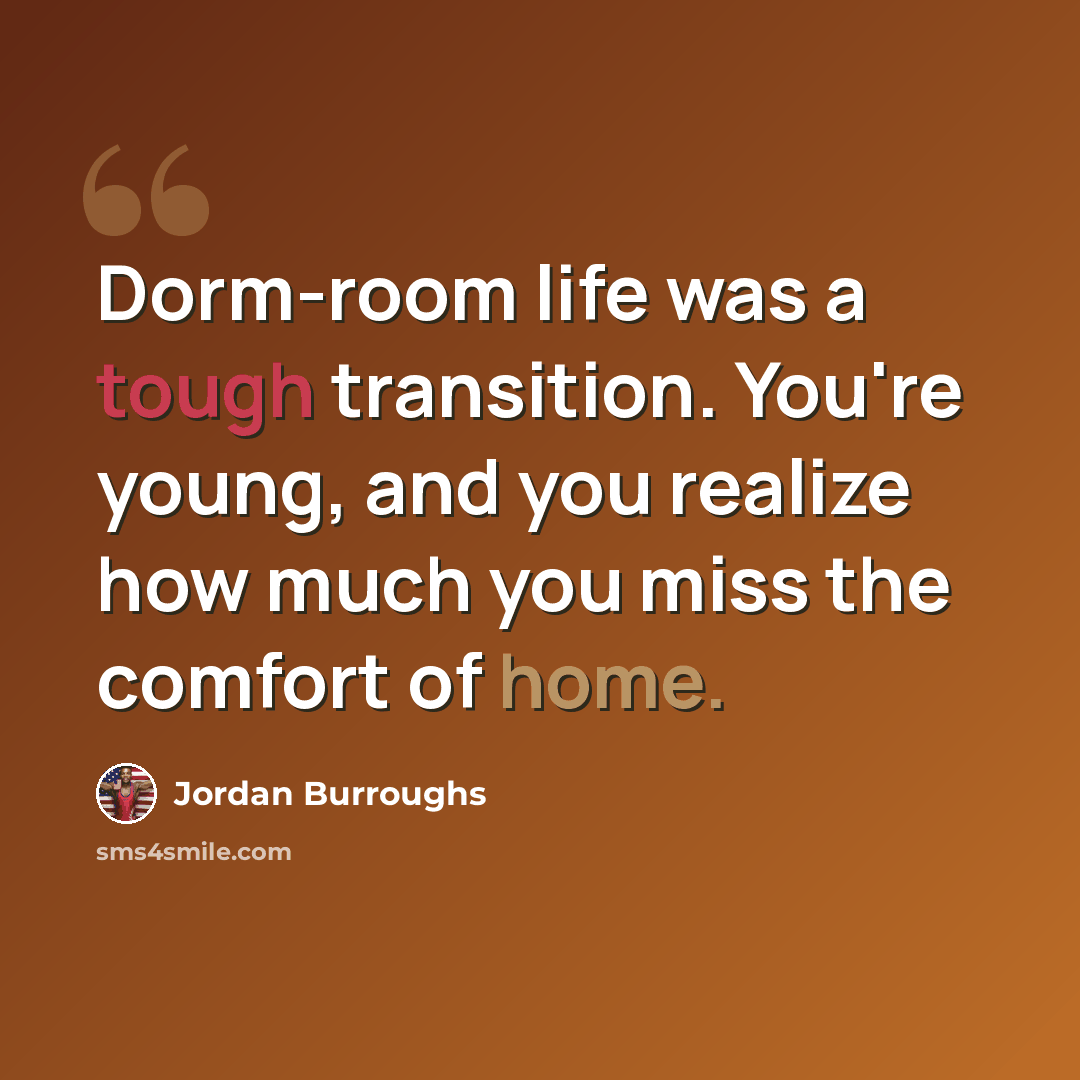 “Dorm-room life was a tough transition. You're young, and you realize how much you miss the comfort of home.” quote by Jordan Burroughs