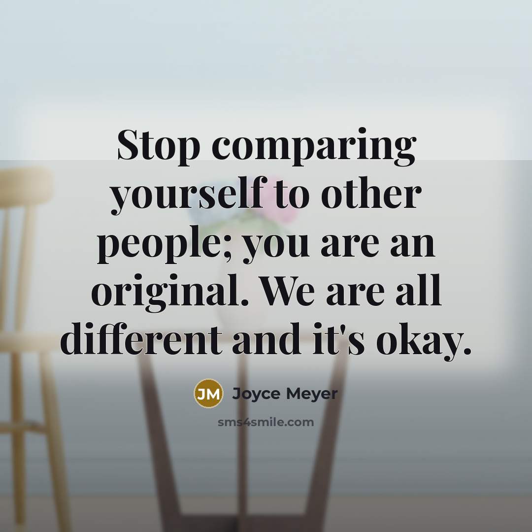“Stop comparing yourself to other people; you are an original. We are all different and it's okay.” quote by Joyce Meyer