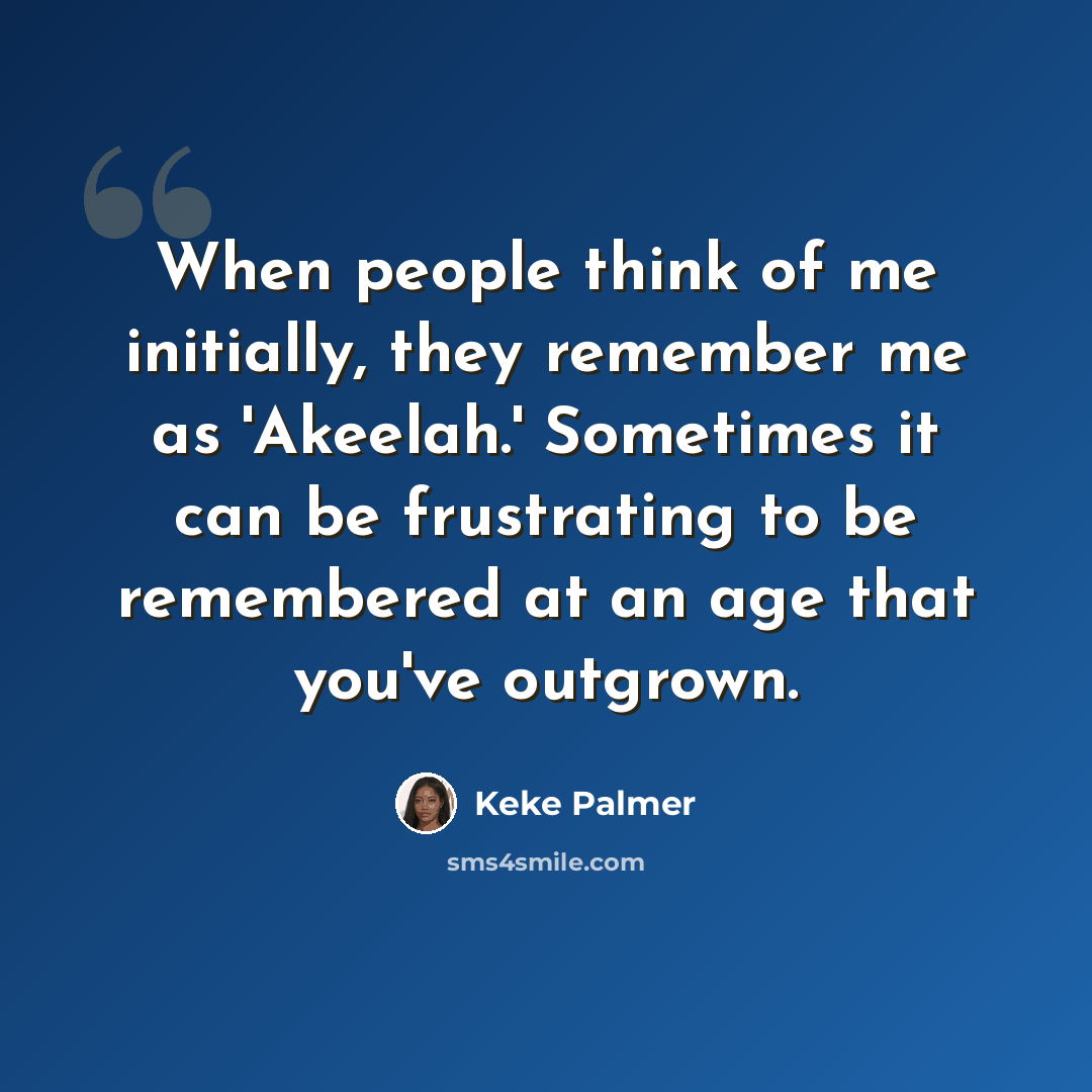 “When people think of me initially, they remember me as 'Akeelah.' Sometimes it can be frustrating to be remembered at an age that you've outgrown.” quote by Keke Palmer