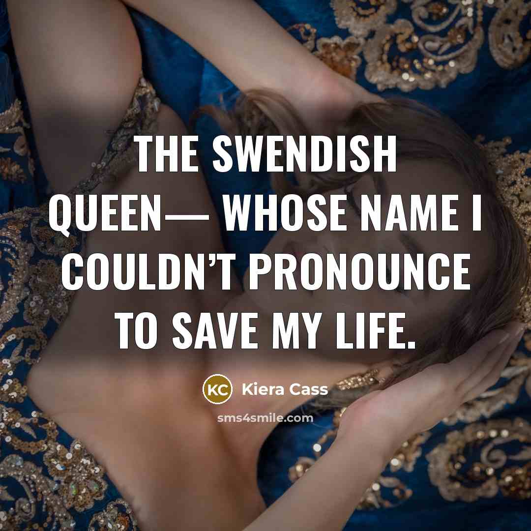 “The Swendish queen— whose name I couldn’t pronounce to save my life.” quote by Kiera Cass