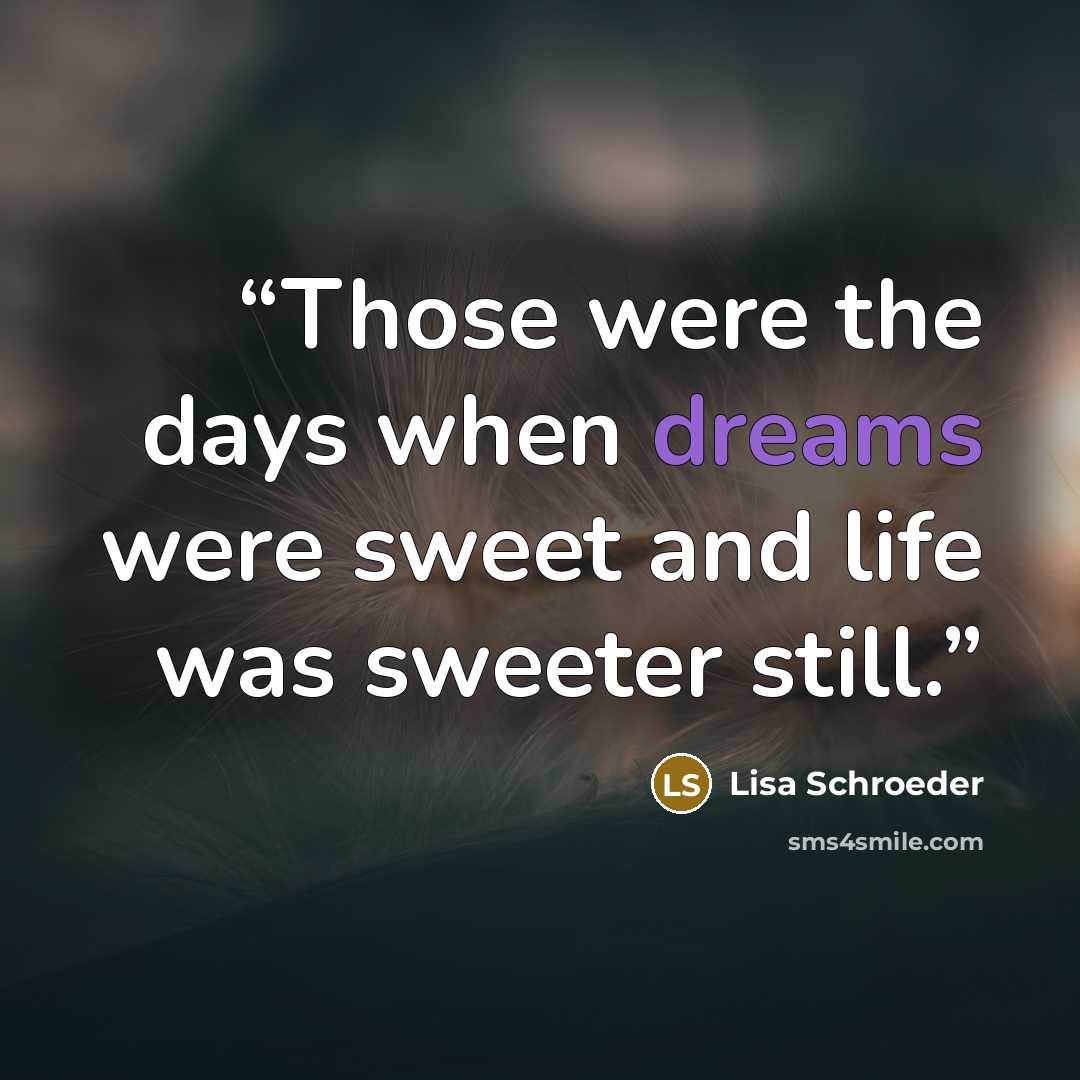 “Those were the days when dreams were sweet and life was sweeter still.” quote by Lisa Schroeder