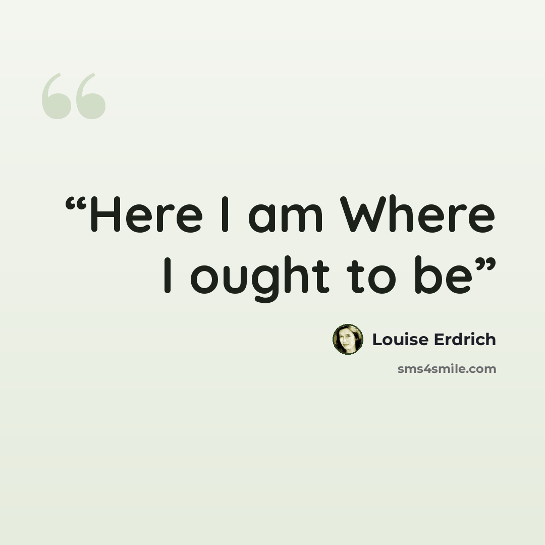 “Here I am Where I ought to be” quote by Louise Erdrich