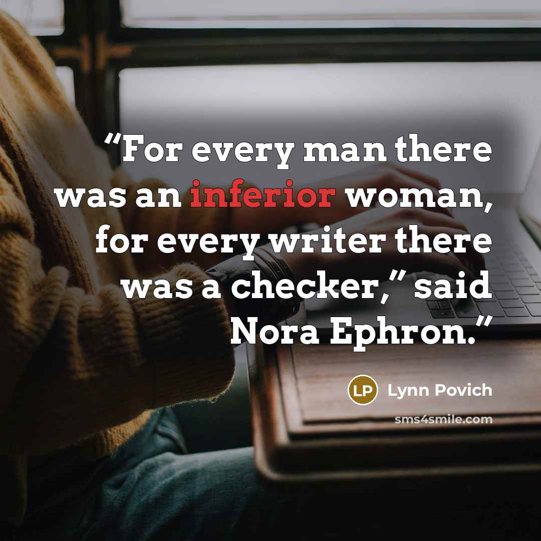 “For every man there was an inferior woman, for every writer there was a checker,” said Nora Ephron.” quote by Lynn Povich