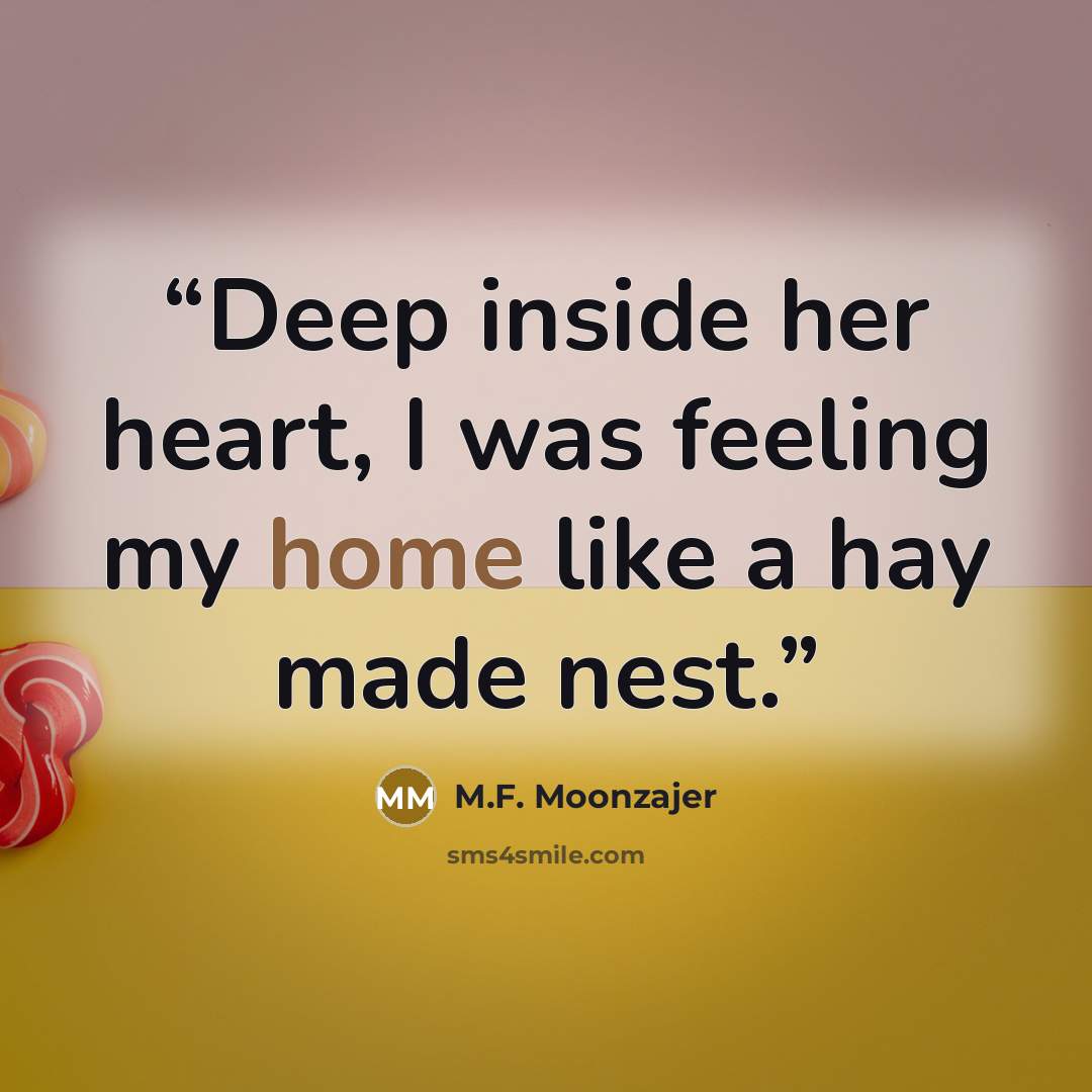“Deep inside her heart, I was feeling my home like a hay made nest.” quote by M.F. Moonzajer